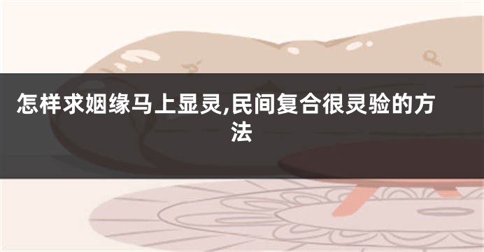 怎样求姻缘马上显灵,民间复合很灵验的方法