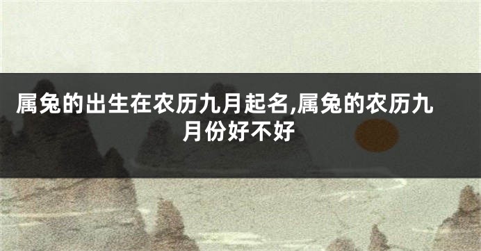 属兔的出生在农历九月起名,属兔的农历九月份好不好