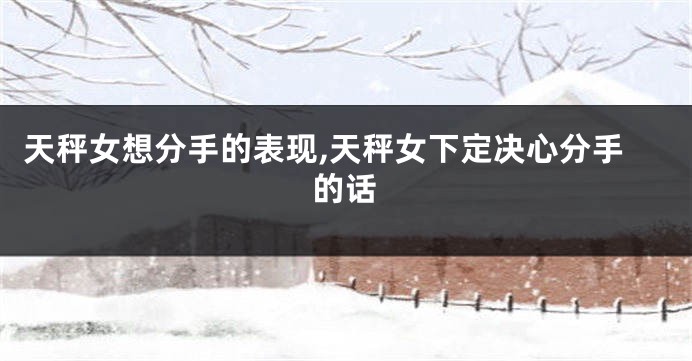天秤女想分手的表现,天秤女下定决心分手的话
