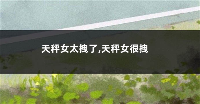天秤女太拽了,天秤女很拽