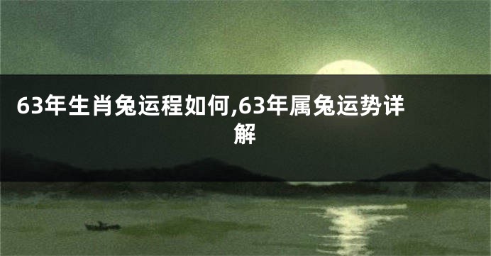 63年生肖兔运程如何,63年属兔运势详解