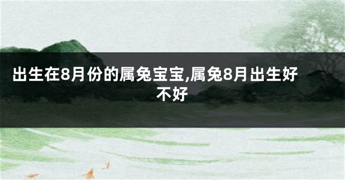 出生在8月份的属兔宝宝,属兔8月出生好不好
