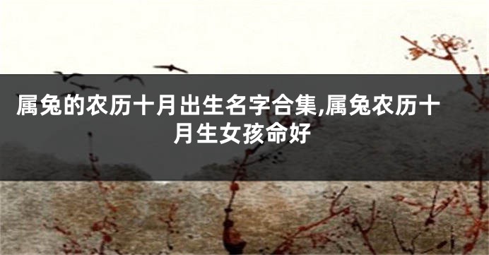 属兔的农历十月出生名字合集,属兔农历十月生女孩命好