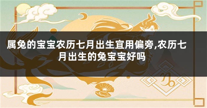 属兔的宝宝农历七月出生宜用偏旁,农历七月出生的兔宝宝好吗