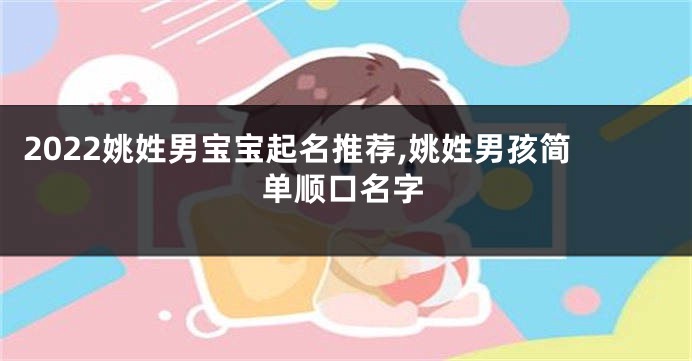 2022姚姓男宝宝起名推荐,姚姓男孩简单顺口名字