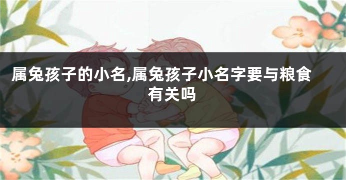 属兔孩子的小名,属兔孩子小名字要与粮食有关吗