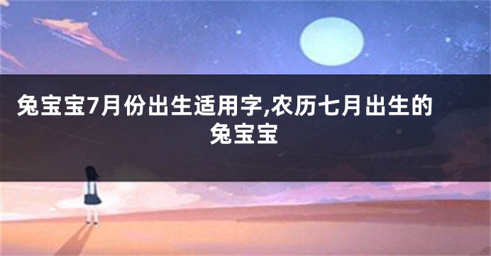 兔宝宝7月份出生适用字,农历七月出生的兔宝宝