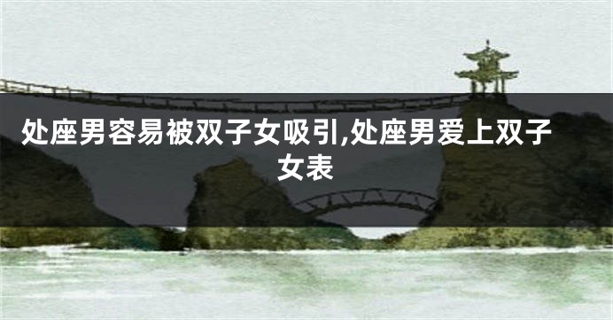 处座男容易被双子女吸引,处座男爱上双子女表