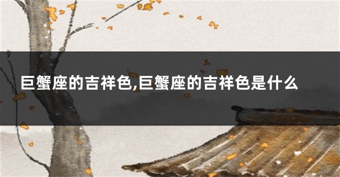 巨蟹座的吉祥色,巨蟹座的吉祥色是什么