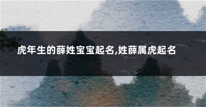 虎年生的薛姓宝宝起名,姓薛属虎起名