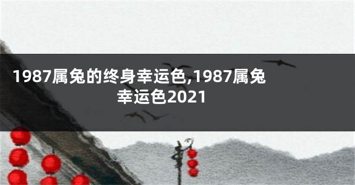 1987属兔的终身幸运色,1987属兔幸运色2021