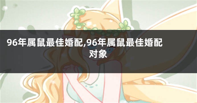 96年属鼠最佳婚配,96年属鼠最佳婚配对象
