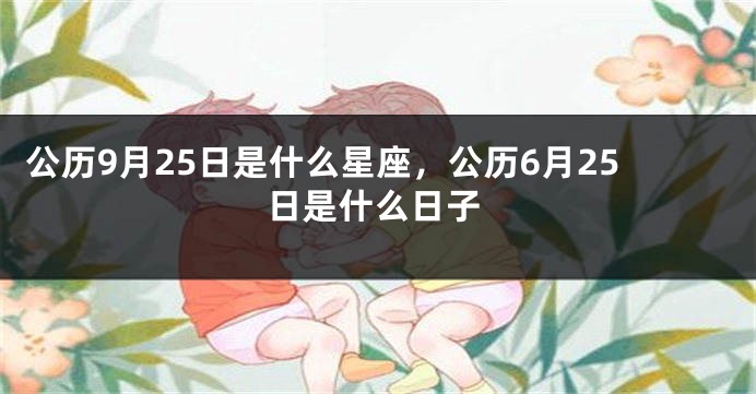 公历9月25日是什么星座，公历6月25日是什么日子