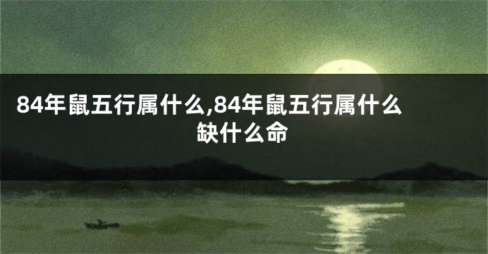 84年鼠五行属什么,84年鼠五行属什么缺什么命
