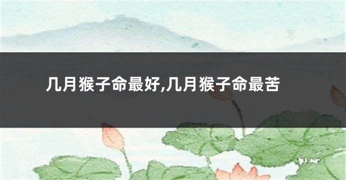 几月猴子命最好,几月猴子命最苦