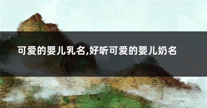 可爱的婴儿乳名,好听可爱的婴儿奶名