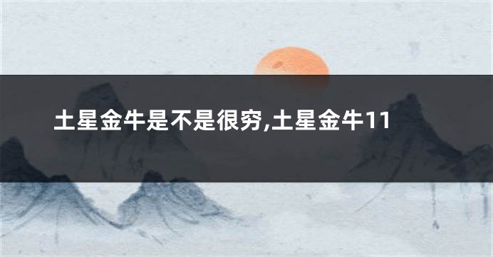 土星金牛是不是很穷,土星金牛11