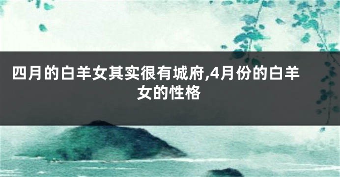 四月的白羊女其实很有城府,4月份的白羊女的性格