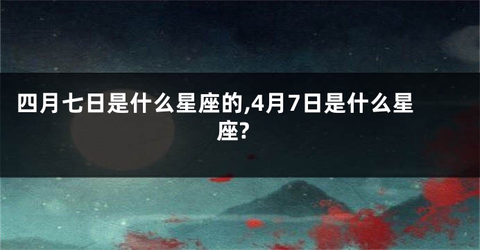 四月七日是什么星座的,4月7日是什么星座?