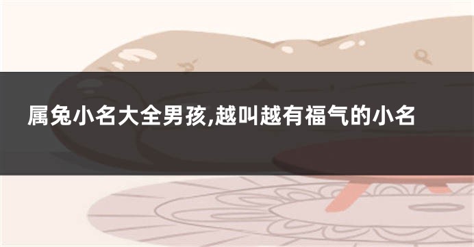 属兔小名大全男孩,越叫越有福气的小名
