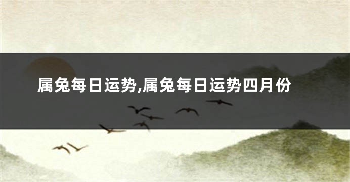 属兔每日运势,属兔每日运势四月份