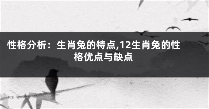 性格分析:生肖兔的特点,12生肖兔的性格优点与缺点