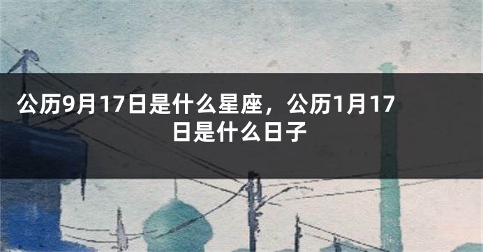 公历9月17日是什么星座，公历1月17日是什么日子