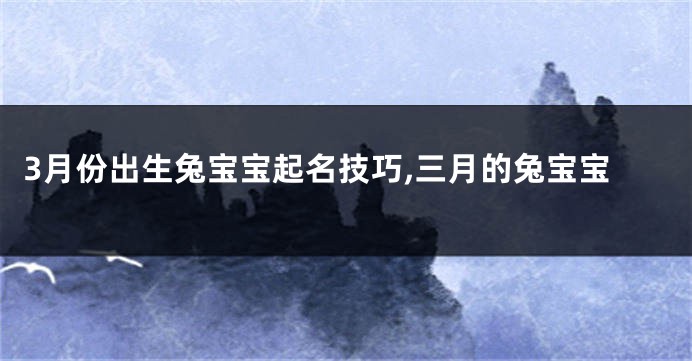 3月份出生兔宝宝起名技巧,三月的兔宝宝