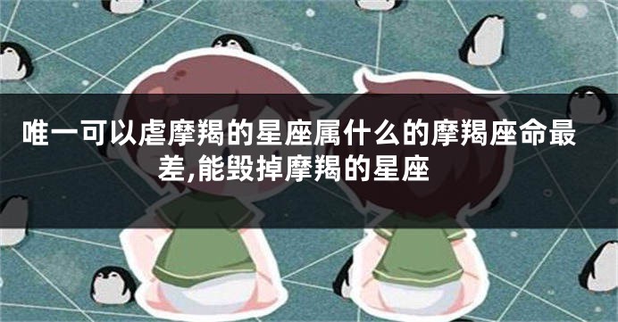 唯一可以虐摩羯的星座属什么的摩羯座命最差,能毁掉摩羯的星座