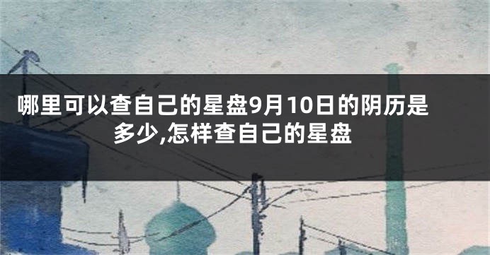哪里可以查自己的星盘9月10日的阴历是多少,怎样查自己的星盘