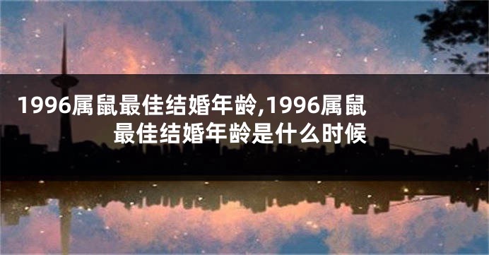 1996属鼠最佳结婚年龄,1996属鼠最佳结婚年龄是什么时候