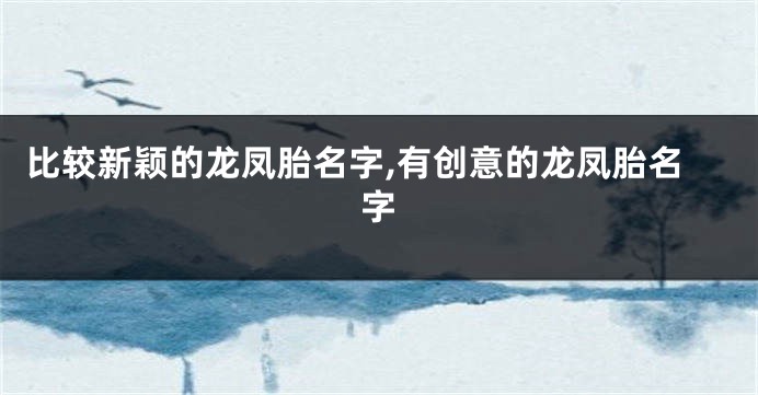 比较新颖的龙凤胎名字,有创意的龙凤胎名字