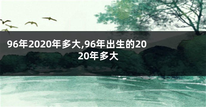 96年2020年多大,96年出生的2020年多大