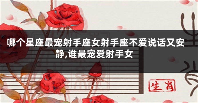 哪个星座最宠射手座女射手座不爱说话又安静,谁最宠爱射手女
