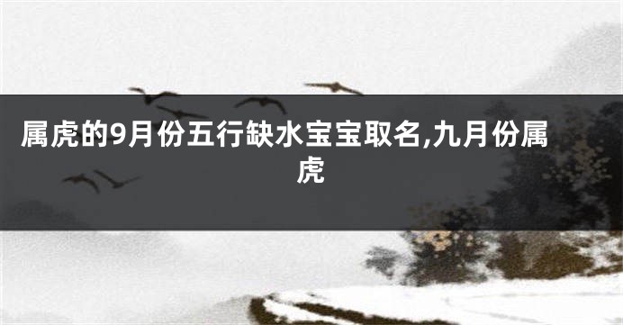 属虎的9月份五行缺水宝宝取名,九月份属虎