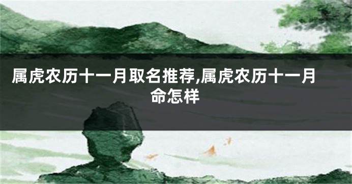属虎农历十一月取名推荐,属虎农历十一月命怎样