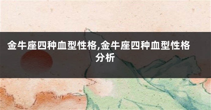金牛座四种血型性格,金牛座四种血型性格分析