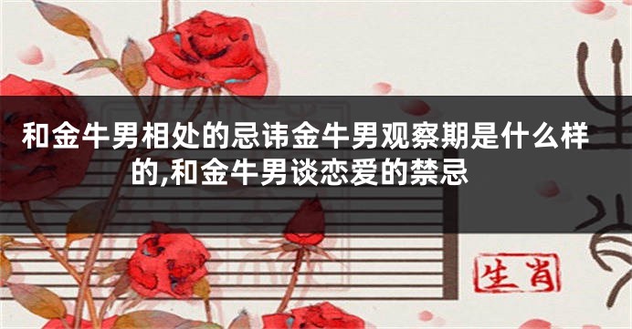和金牛男相处的忌讳金牛男观察期是什么样的,和金牛男谈恋爱的禁忌