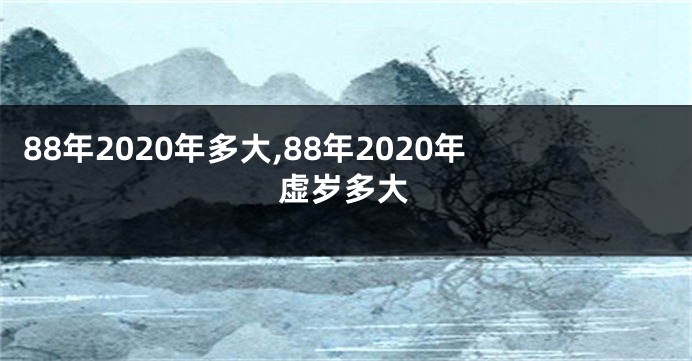 88年2020年多大,88年2020年虚岁多大