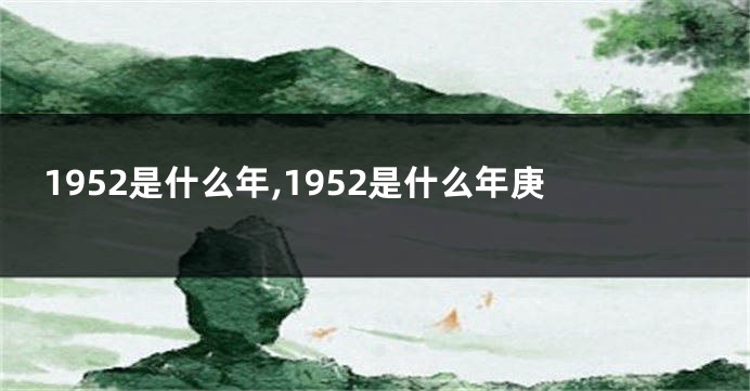 1952是什么年,1952是什么年庚