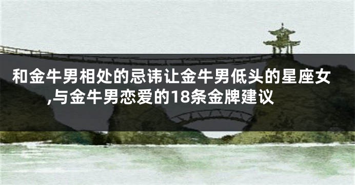 和金牛男相处的忌讳让金牛男低头的星座女,与金牛男恋爱的18条金牌建议