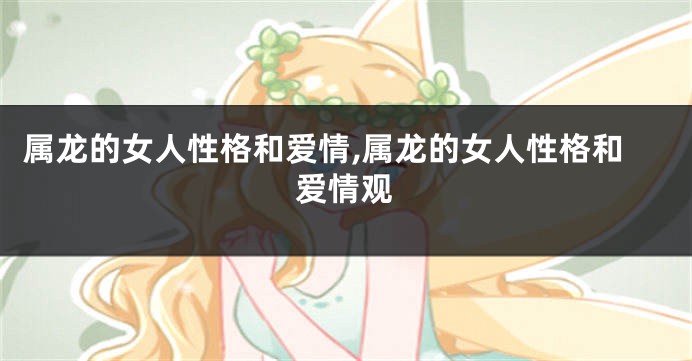 属龙的女人性格和爱情,属龙的女人性格和爱情观