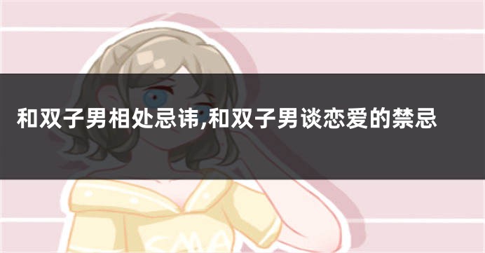 和双子男相处忌讳,和双子男谈恋爱的禁忌