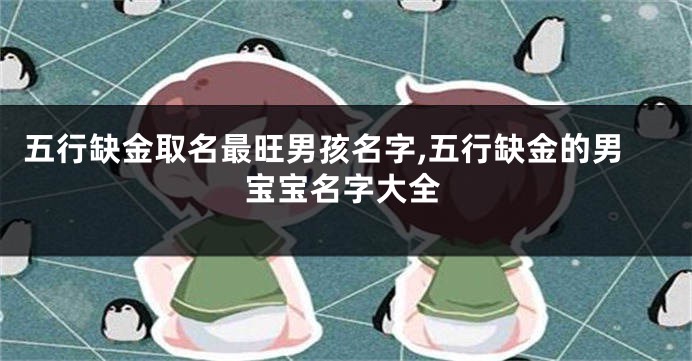 五行缺金取名最旺男孩名字,五行缺金的男宝宝名字大全