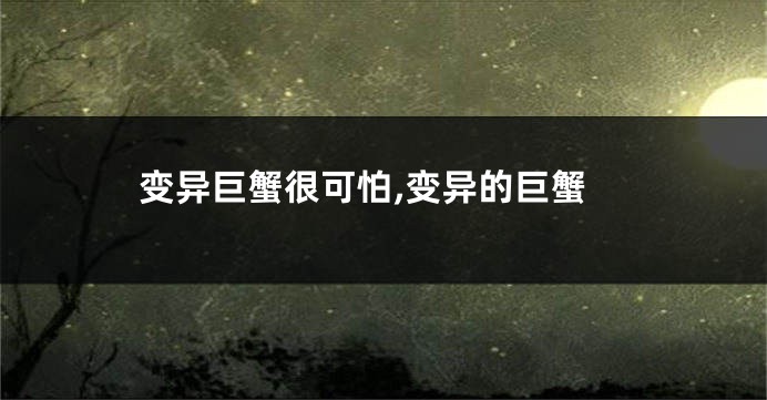 变异巨蟹很可怕,变异的巨蟹