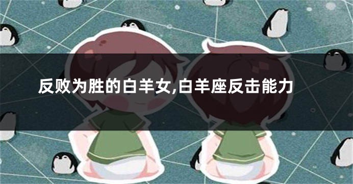 反败为胜的白羊女,白羊座反击能力