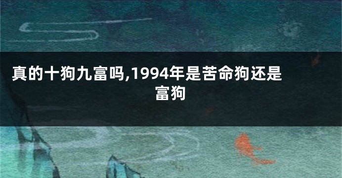 真的十狗九富吗,1994年是苦命狗还是富狗