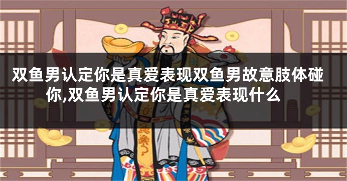 双鱼男认定你是真爱表现双鱼男故意肢体碰你,双鱼男认定你是真爱表现什么