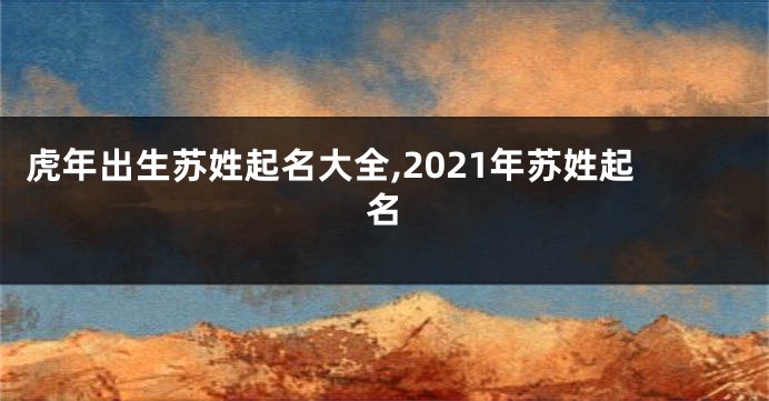 虎年出生苏姓起名大全,2021年苏姓起名