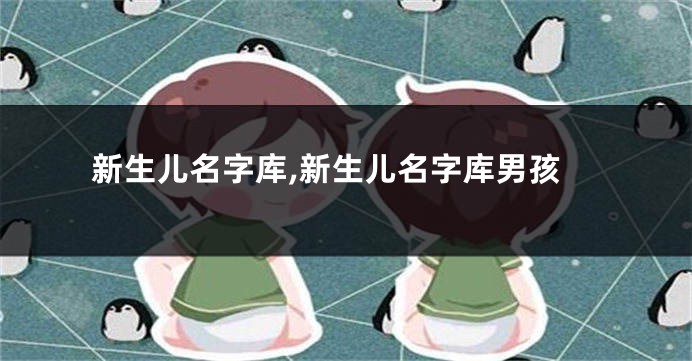 新生儿名字库,新生儿名字库男孩